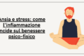 Ansia e stress: come l'infiammazione incide sul benessere psico-fisico